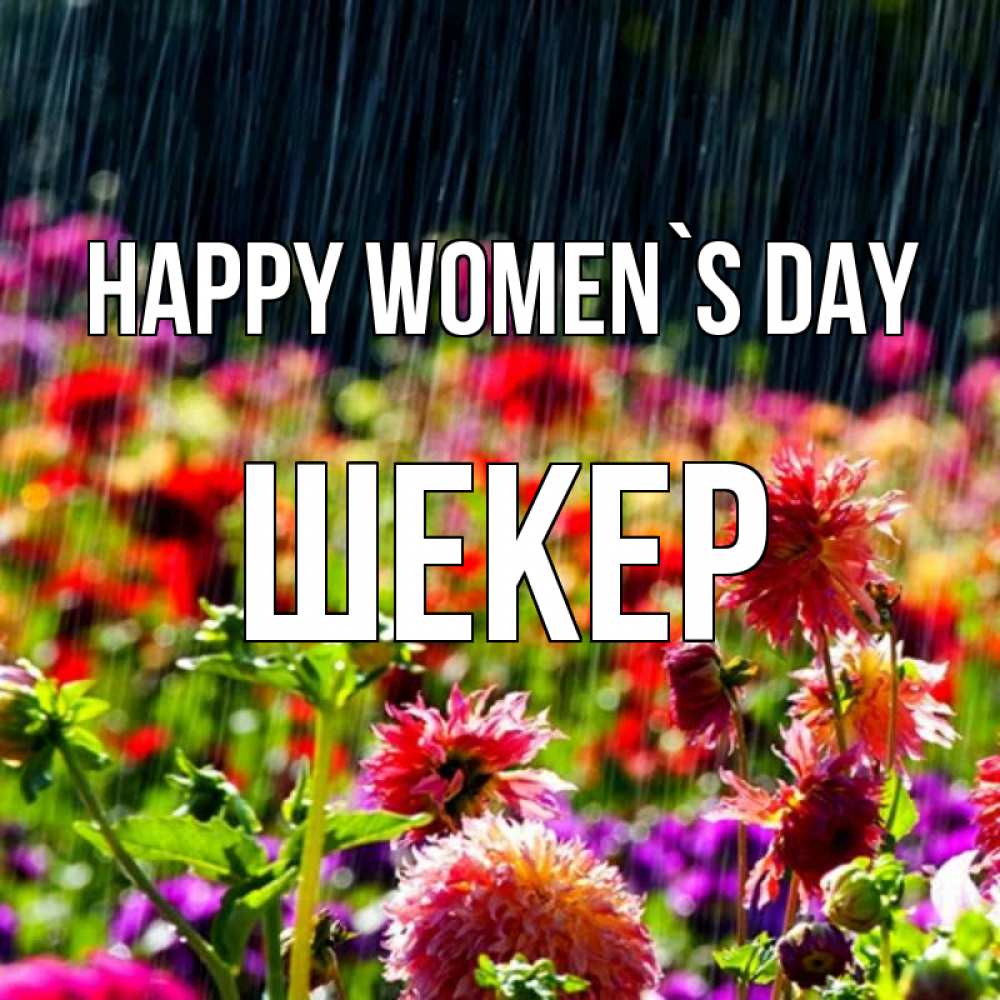 Greetings card с именем, ШЕКЕР happy women`s day цветы под дождиком к международному женскому дню Greetings with text for free download 